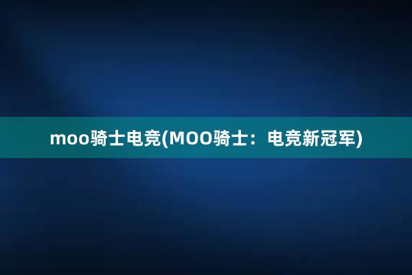 moo骑士电竞(MOO骑士：电竞新冠军)
