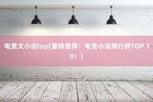 电竞文小说top(重磅推荐：电竞小说排行榜TOP 10！)