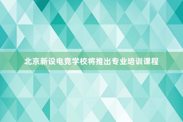北京新设电竞学校将推出专业培训课程