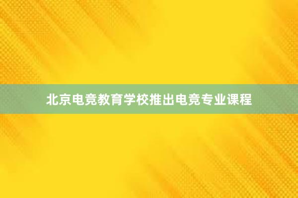 北京电竞教育学校推出电竞专业课程