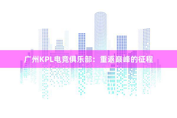 广州KPL电竞俱乐部：重返巅峰的征程